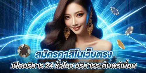 สมัครคาสิโนเว็บตรง เปิดบริการ 24 ชั่วโมง บริการระดับพรีเมี่ยม